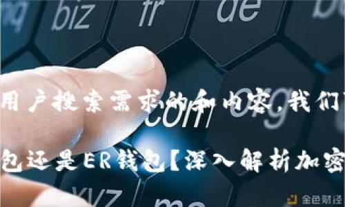 为了提供适合用户搜索需求的和内容，我们可以设计如下：

TP钱包是TR钱包还是ER钱包？深入解析加密钱包类型
